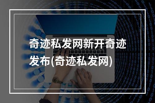 奇迹私发网新开奇迹发布(奇迹私发网)