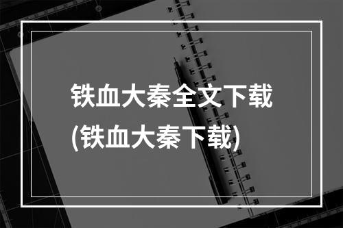 铁血大秦全文下载(铁血大秦下载)