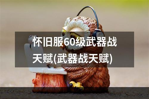 怀旧服60级武器战天赋(武器战天赋)