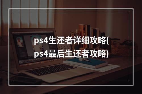 ps4生还者详细攻略(ps4最后生还者攻略)