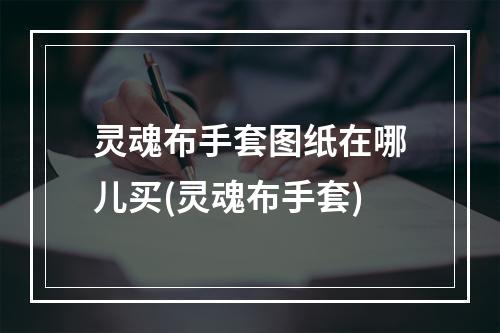 灵魂布手套图纸在哪儿买(灵魂布手套)