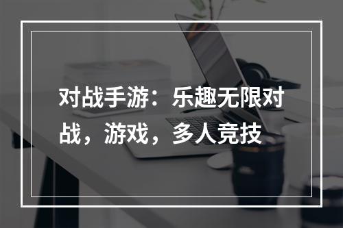 对战手游：乐趣无限对战，游戏，多人竞技