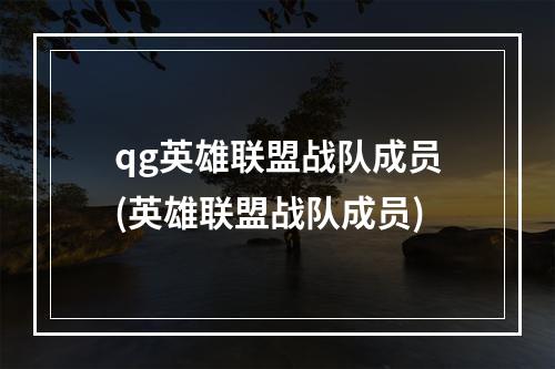 qg英雄联盟战队成员(英雄联盟战队成员)