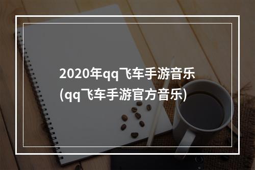 2020年qq飞车手游音乐(qq飞车手游官方音乐)