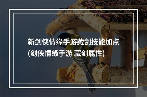 新剑侠情缘手游藏剑技能加点(剑侠情缘手游 藏剑属性)