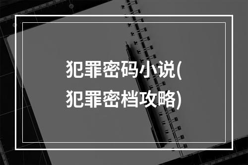 犯罪密码小说(犯罪密档攻略)