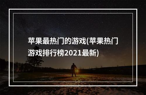 苹果最热门的游戏(苹果热门游戏排行榜2021最新)