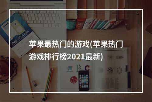 苹果最热门的游戏(苹果热门游戏排行榜2021最新)