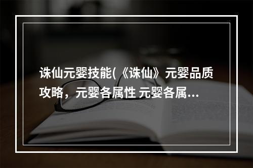 诛仙元婴技能(《诛仙》元婴品质攻略，元婴各属性 元婴各属性出现概率)