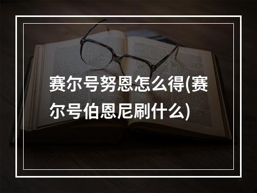 赛尔号努恩怎么得(赛尔号伯恩尼刷什么)