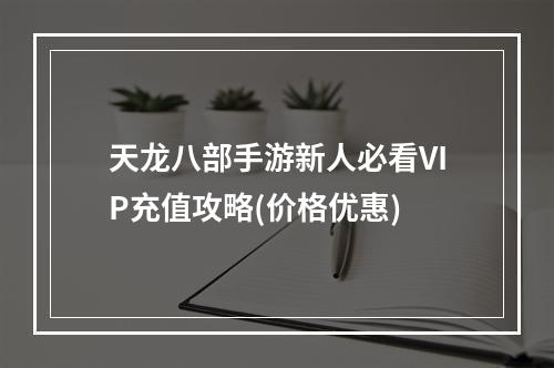 天龙八部手游新人必看VIP充值攻略(价格优惠)