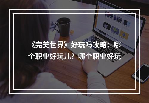 《完美世界》好玩吗攻略：哪个职业好玩儿？哪个职业好玩