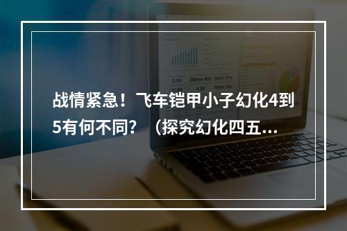 战情紧急！飞车铠甲小子幻化4到5有何不同？（探究幻化四五的新特性）