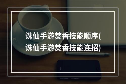 诛仙手游焚香技能顺序(诛仙手游焚香技能连招)