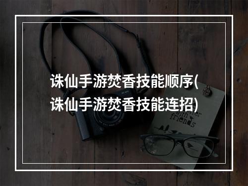 诛仙手游焚香技能顺序(诛仙手游焚香技能连招)