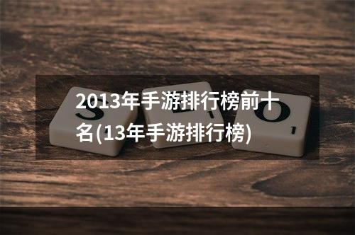 2013年手游排行榜前十名(13年手游排行榜)