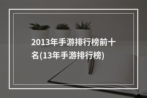 2013年手游排行榜前十名(13年手游排行榜)