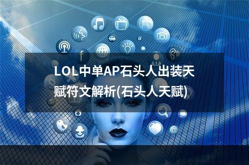 LOL中单AP石头人出装天赋符文解析(石头人天赋)