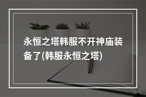 永恒之塔韩服不开神庙装备了(韩服永恒之塔)