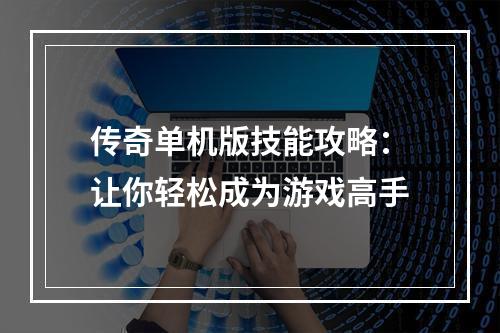 传奇单机版技能攻略：让你轻松成为游戏高手