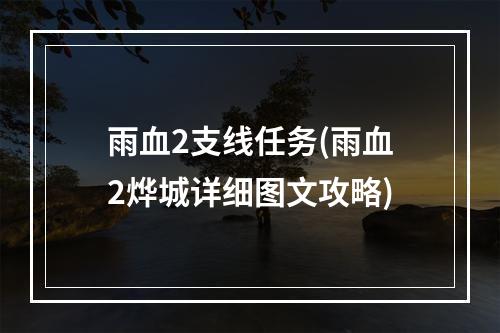 雨血2支线任务(雨血2烨城详细图文攻略)