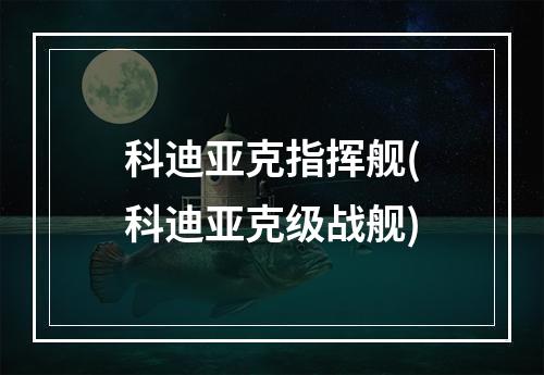 科迪亚克指挥舰(科迪亚克级战舰)