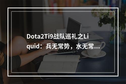 Dota2Ti9战队巡礼之Liquid：兵无常势，水无常形(reddit dota2)