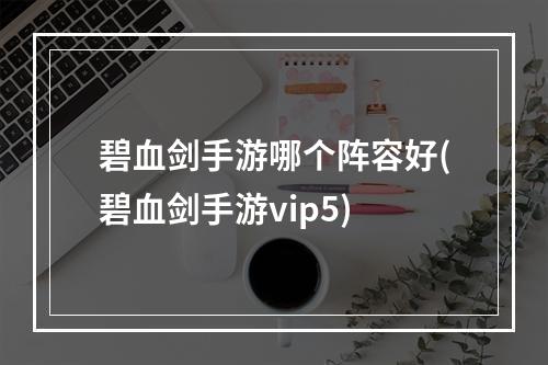 碧血剑手游哪个阵容好(碧血剑手游vip5)