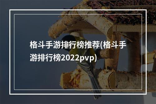 格斗手游排行榜推荐(格斗手游排行榜2022pvp)