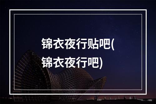 锦衣夜行贴吧(锦衣夜行吧)