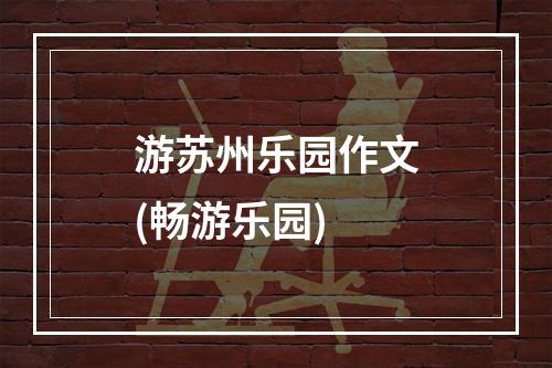 游苏州乐园作文(畅游乐园)