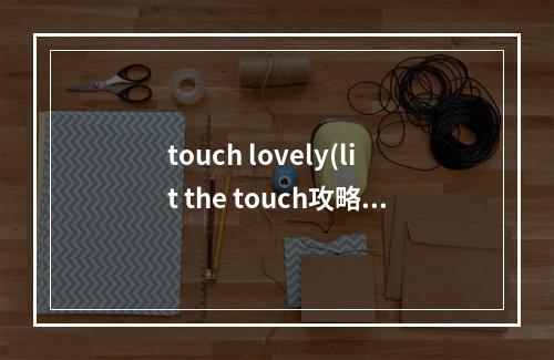 touch lovely(lit the touch攻略)