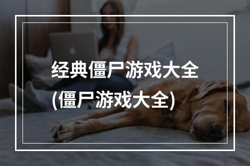 经典僵尸游戏大全(僵尸游戏大全)