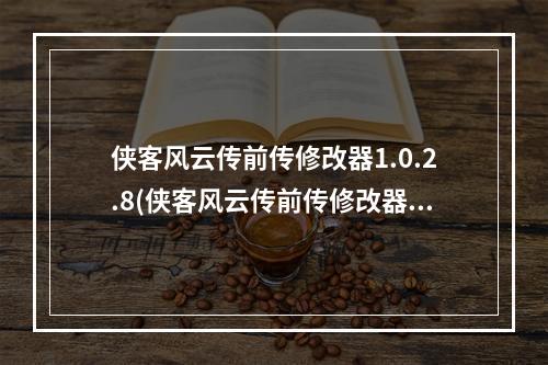 侠客风云传前传修改器1.0.2.8(侠客风云传前传修改器)