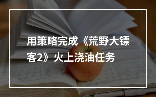 用策略完成《荒野大镖客2》火上浇油任务