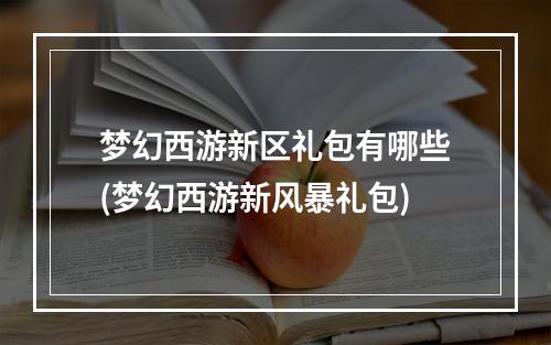 梦幻西游新区礼包有哪些(梦幻西游新风暴礼包)