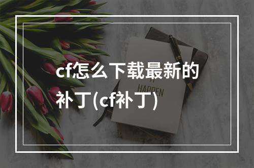 cf怎么下载最新的补丁(cf补丁)