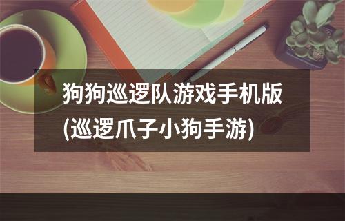 狗狗巡逻队游戏手机版(巡逻爪子小狗手游)