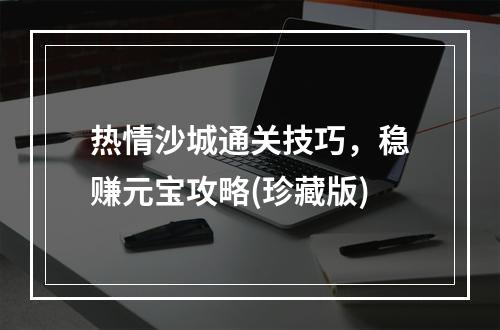 热情沙城通关技巧，稳赚元宝攻略(珍藏版)