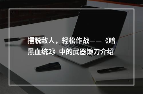 摆脱敌人，轻松作战——《暗黑血统2》中的武器镰刀介绍