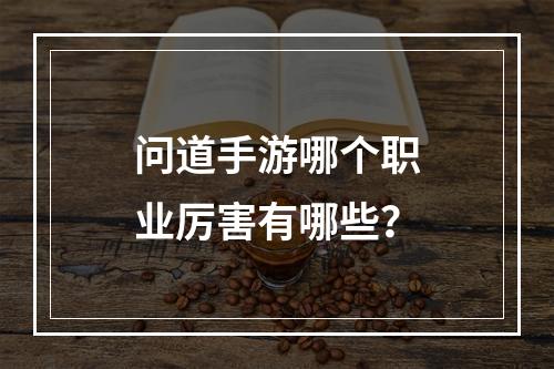 问道手游哪个职业厉害有哪些？