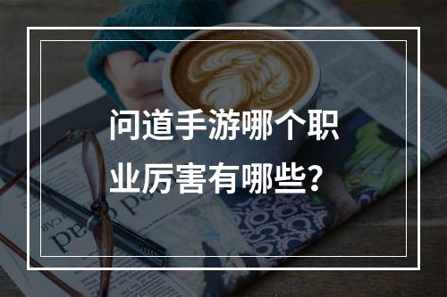 问道手游哪个职业厉害有哪些？