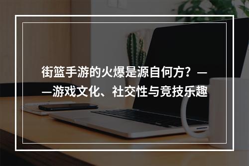 街篮手游的火爆是源自何方？——游戏文化、社交性与竞技乐趣