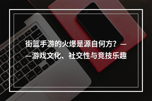 街篮手游的火爆是源自何方？——游戏文化、社交性与竞技乐趣