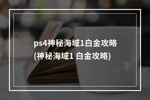 ps4神秘海域1白金攻略(神秘海域1 白金攻略)