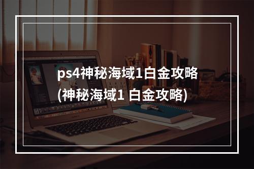 ps4神秘海域1白金攻略(神秘海域1 白金攻略)