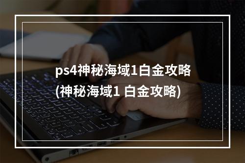 ps4神秘海域1白金攻略(神秘海域1 白金攻略)