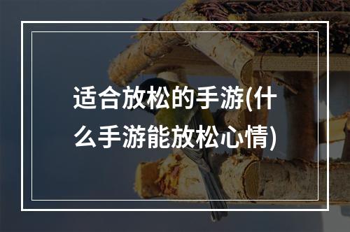 适合放松的手游(什么手游能放松心情)