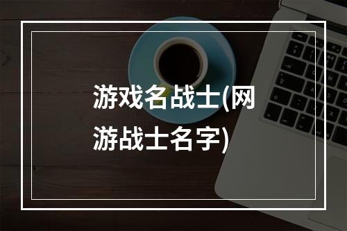 游戏名战士(网游战士名字)