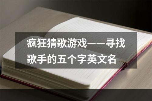 疯狂猜歌游戏——寻找歌手的五个字英文名